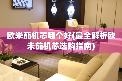 歐米茄機(jī)芯哪個(gè)好(最全解析歐米茄機(jī)芯選購(gòu)指南)