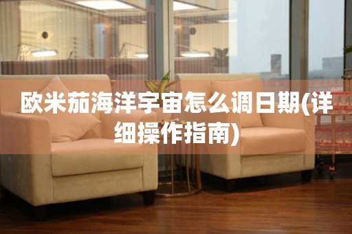 歐米茄海洋宇宙怎么調(diào)日期(詳細(xì)操作指南)