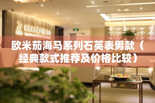歐米茄海馬系列石英表男款（經(jīng)典款式推薦及價(jià)格比較）