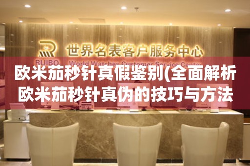 歐米茄秒針真假鑒別(全面解析歐米茄秒針真?zhèn)蔚募记膳c方法)