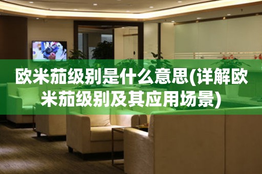 歐米茄級別是什么意思(詳解歐米茄級別及其應(yīng)用場景)