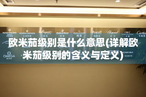 歐米茄級別是什么意思(詳解歐米茄級別的含義與定義)