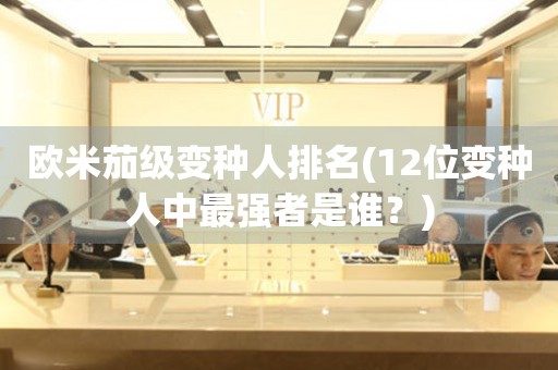 歐米茄級變種人排名(12位變種人中最強(qiáng)者是誰？)
