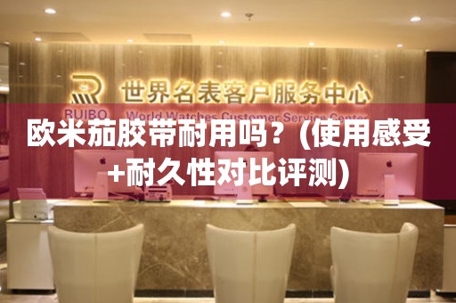 歐米茄膠帶耐用嗎？(使用感受+耐久性對(duì)比評(píng)測(cè))