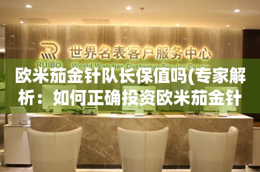 歐米茄金針隊(duì)長(zhǎng)保值嗎(專家解析：如何正確投資歐米茄金針隊(duì)長(zhǎng))