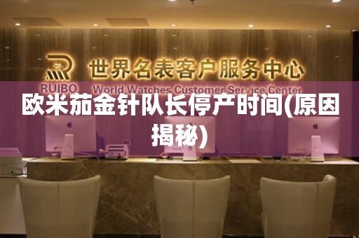 歐米茄金針隊(duì)長(zhǎng)停產(chǎn)時(shí)間(原因揭秘)