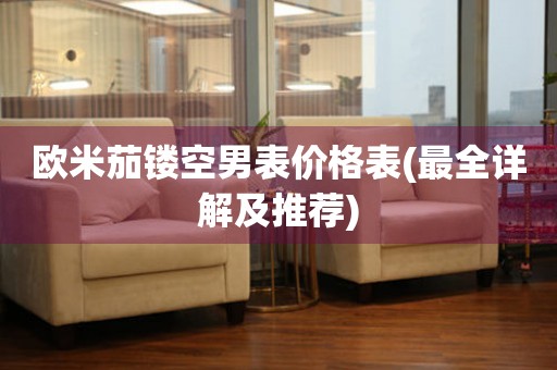 歐米茄鏤空男表價(jià)格表(最全詳解及推薦)