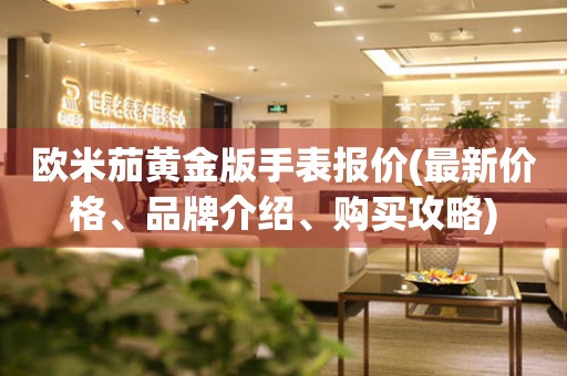 歐米茄黃金版手表報價(最新價格、品牌介紹、購買攻略)