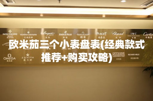 歐米茄三個小表盤表(經(jīng)典款式推薦+購買攻略)