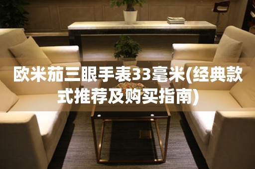 歐米茄三眼手表33毫米(經(jīng)典款式推薦及購買指南)