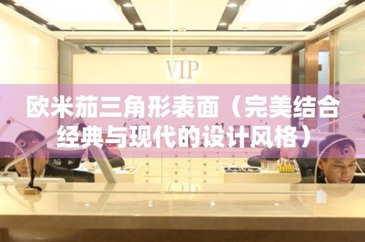 歐米茄三角形表面（完美結(jié)合經(jīng)典與現(xiàn)代的設(shè)計風格）