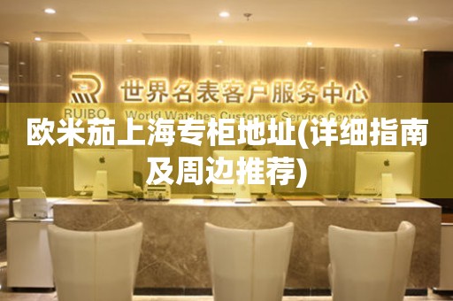 歐米茄上海專柜地址(詳細指南及周邊推薦)