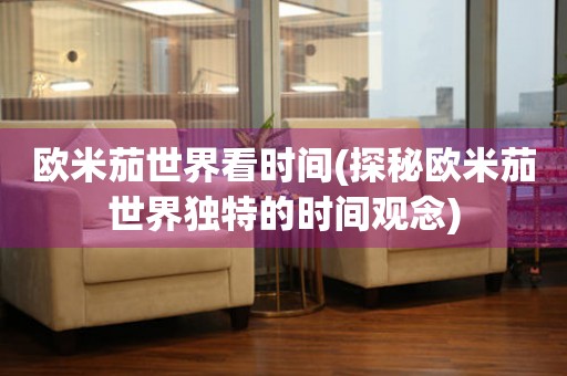 歐米茄世界看時間(探秘歐米茄世界獨特的時間觀念)