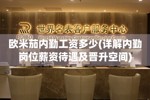 歐米茄內(nèi)勤工資多少(詳解內(nèi)勤崗位薪資待遇及晉升空間)