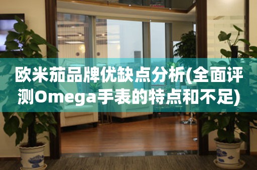 歐米茄品牌優(yōu)缺點分析(全面評測Omega手表的特點和不足)