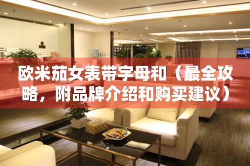 歐米茄女表帶字母和（最全攻略，附品牌介紹和購買建議）