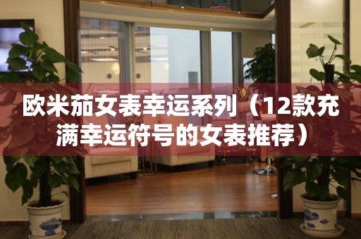 歐米茄女表幸運系列（12款充滿幸運符號的女表推薦）