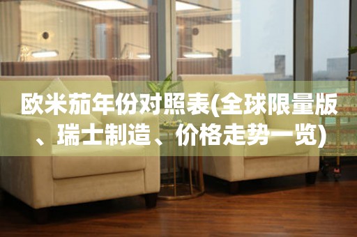 歐米茄年份對照表(全球限量版、瑞士制造、價格走勢一覽)