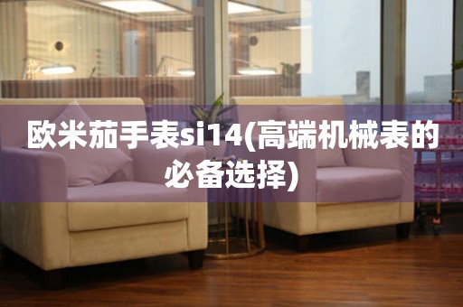 歐米茄手表si14(高端機械表的必備選擇)