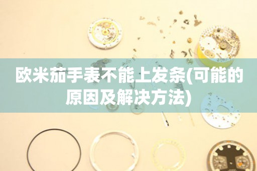 歐米茄手表不能上發(fā)條(可能的原因及解決方法)