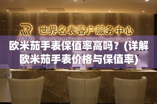 歐米茄手表保值率高嗎？(詳解歐米茄手表價格與保值率)