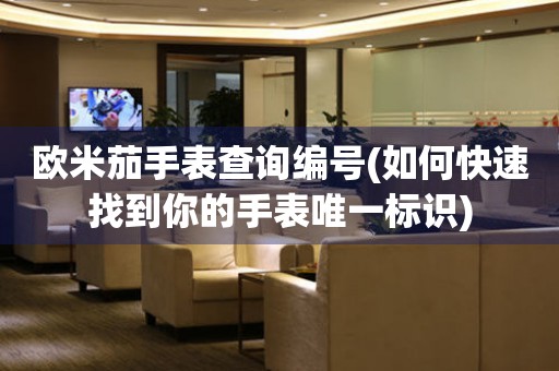 歐米茄手表查詢編號(如何快速找到你的手表唯一標(biāo)識)