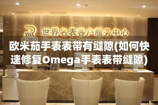 歐米茄手表表帶有縫隙(如何快速修復(fù)Omega手表表帶縫隙)