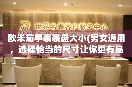 歐米茄手表表盤大小(男女通用，選擇恰當(dāng)?shù)某叽缱屇愀衅肺?
