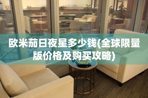 歐米茄日夜星多少錢(全球限量版價(jià)格及購買攻略)
