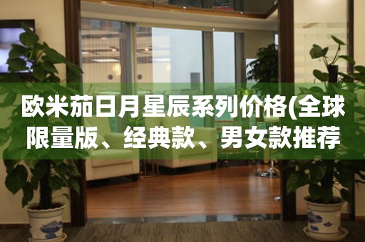 歐米茄日月星辰系列價(jià)格(全球限量版、經(jīng)典款、男女款推薦)