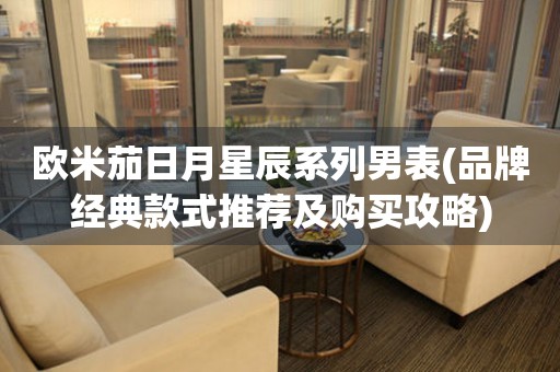 歐米茄日月星辰系列男表(品牌經(jīng)典款式推薦及購買攻略)