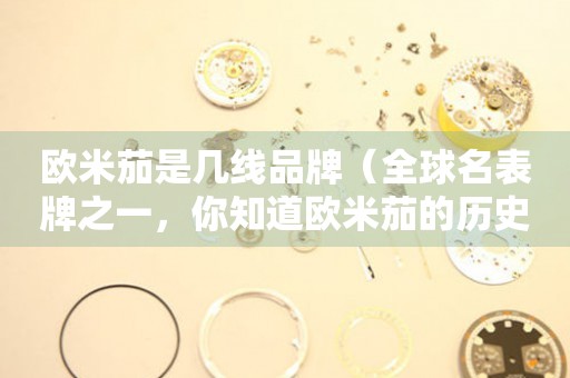 歐米茄是幾線(xiàn)品牌（全球名表牌之一，你知道歐米茄的歷史嗎？）