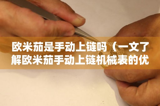 歐米茄是手動(dòng)上鏈嗎（一文了解歐米茄手動(dòng)上鏈機(jī)械表的優(yōu)缺點(diǎn)）