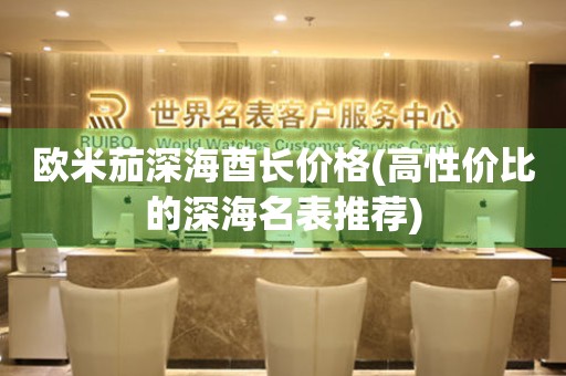 歐米茄深海酋長(zhǎng)價(jià)格(高性?xún)r(jià)比的深海名表推薦)