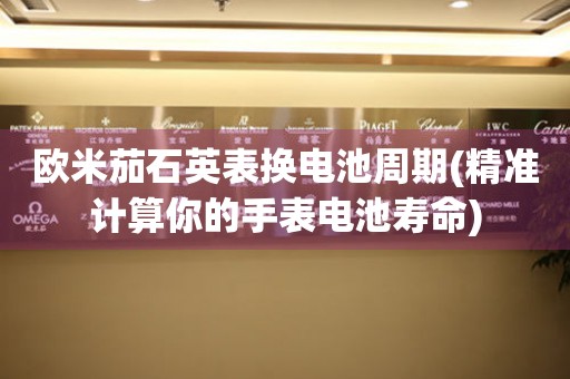 歐米茄石英表換電池周期(精準(zhǔn)計算你的手表電池壽命)