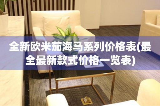全新歐米茄海馬系列價格表(最全最新款式價格一覽表)