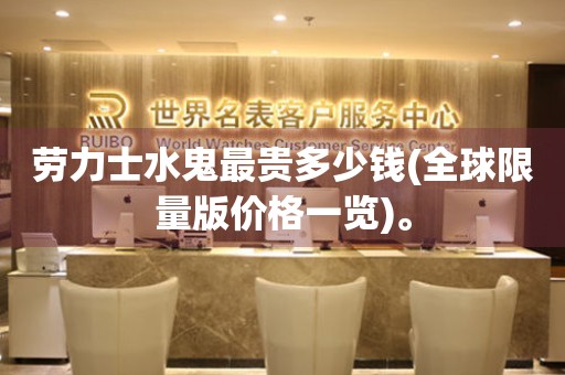 勞力士水鬼最貴多少錢(全球限量版價格一覽)。
