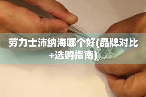 勞力士沛納海哪個好(品牌對比+選購指南)
