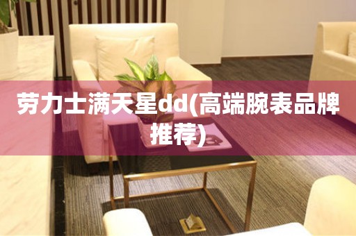 勞力士滿天星dd(高端腕表品牌推薦)