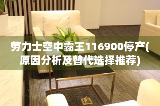 勞力士空中霸王116900停產(chǎn)(原因分析及替代選擇推薦)