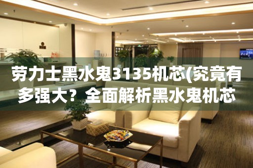 勞力士黑水鬼3135機芯(究竟有多強大？全面解析黑水鬼機芯的優(yōu)勢與缺陷)