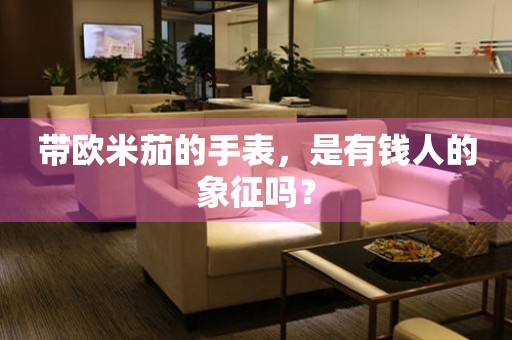 帶歐米茄的手表，是有錢人的象征嗎？
