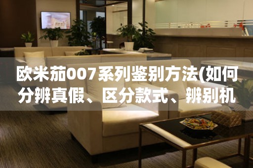 歐米茄007系列鑒別方法(如何分辨真假、區(qū)分款式、辨別機芯)