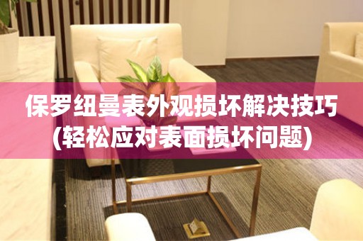 保羅紐曼表外觀損壞解決技巧(輕松應(yīng)對表面損壞問題)