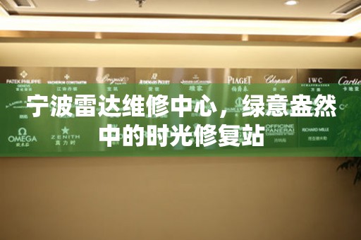 寧波雷達(dá)維修中心，綠意盎然中的時(shí)光修復(fù)站