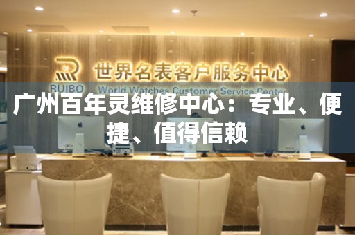 廣州百年靈維修中心：專業(yè)、便捷、值得信賴