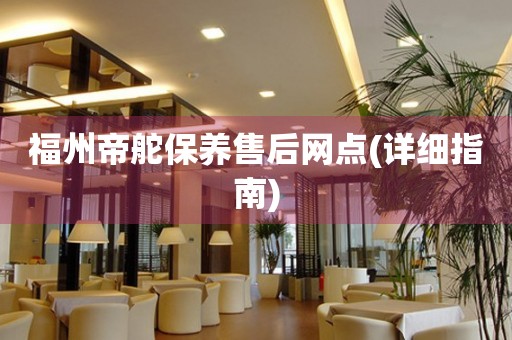 福州帝舵保養(yǎng)售后網(wǎng)點(diǎn)(詳細(xì)指南)