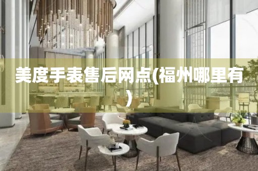 美度手表售后網(wǎng)點(福州哪里有)