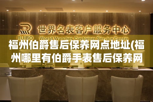福州伯爵售后保養(yǎng)網(wǎng)點(diǎn)地址(福州哪里有伯爵手表售后保養(yǎng)網(wǎng)點(diǎn))