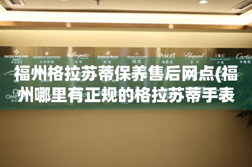福州格拉蘇蒂保養(yǎng)售后網(wǎng)點(diǎn)(福州哪里有正規(guī)的格拉蘇蒂手表維修點(diǎn))